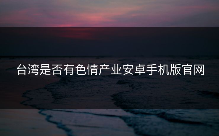 台湾是否有色情产业安卓手机版官网
