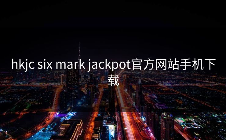 hkjc six mark jackpot官方网站手机下载