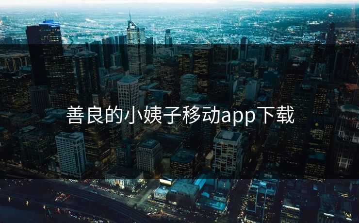 善良的小姨子移动app下载 善良的小姨子移动app下载