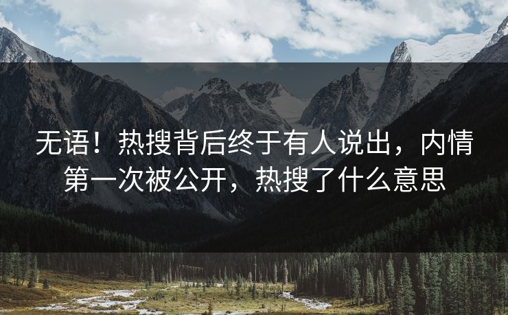 无语!热搜背后终于有人说出,内情第一次被公开,热搜了什么意思 无语!热搜背后终于有人说出,内情第一次被公开,热搜了什么意思