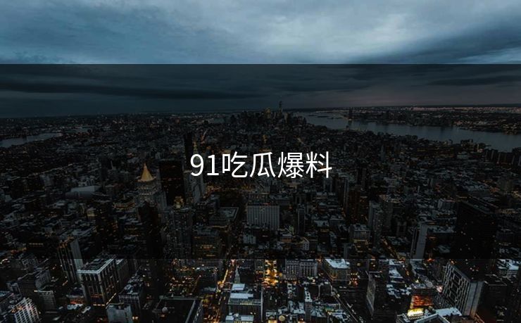 91吃瓜爆料